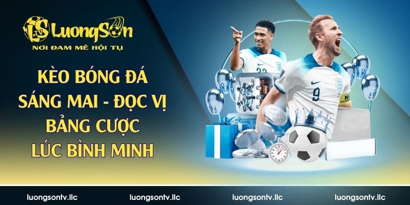 Kèo Bóng Đá Sáng Mai – Đọc Vị Bảng Cược Lúc Bình Minh